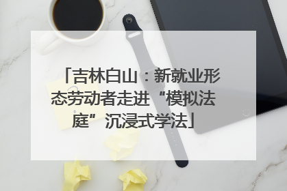 吉林白山：新就业形态劳动者走进“模拟法庭”沉浸式学法