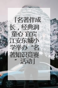 名著伴成长，经典润童心 宜宾江安东城小学举办“名著知识竞赛”活动