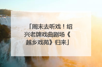 周末去听戏！绍兴老牌戏曲剧场《越乡戏苑》归来