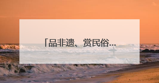 品非遗、赏民俗……多彩文旅活动伴你端午畅游河北