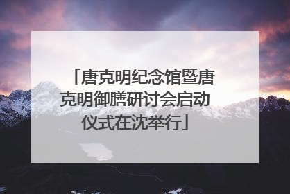 唐克明纪念馆暨唐克明御膳研讨会启动仪式在沈举行