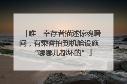 唯一幸存者描述惊魂瞬间，有乘客拍到机舱设施“哪哪儿都坏的”