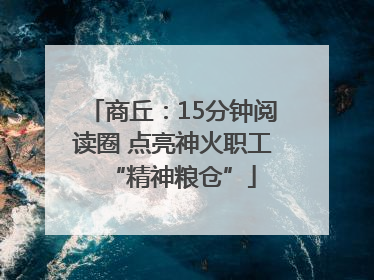 商丘：15分钟阅读圈 点亮神火职工“精神粮仓”