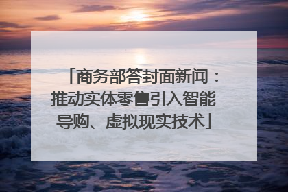 商务部答封面新闻：推动实体零售引入智能导购、虚拟现实技术