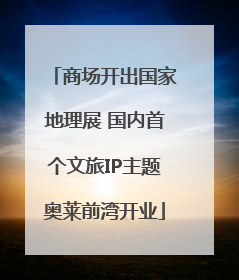 商场开出国家地理展 国内首个文旅IP主题奥莱前湾开业