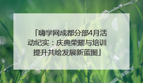 嗨学网成都分部4月活动纪实：庆典荣耀与培训提升共绘发展新蓝图