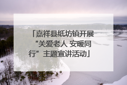 嘉祥县纸坊镇开展“关爱老人 安暖同行”主题宣讲活动