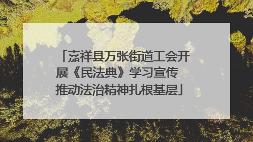 嘉祥县万张街道工会开展《民法典》学习宣传 推动法治精神扎根基层