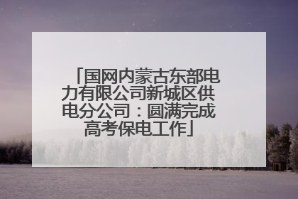 国网内蒙古东部电力有限公司新城区供电分公司：圆满完成高考保电工作