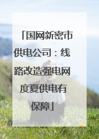 国网新密市供电公司：线路改造强电网 度夏供电有保障