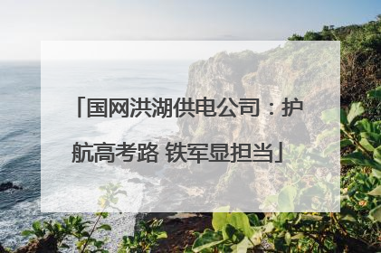 国网洪湖供电公司：护航高考路 铁军显担当