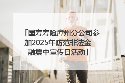 国寿寿险漳州分公司参加2025年防范非法金融集中宣传日活动