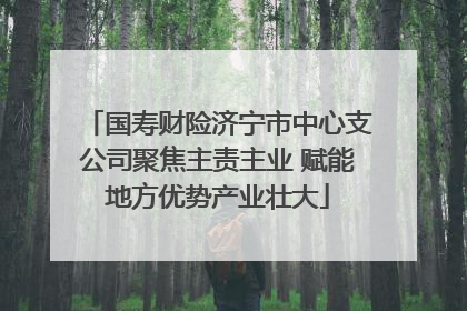 国寿财险济宁市中心支公司聚焦主责主业 赋能地方优势产业壮大