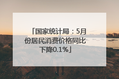 国家统计局：5月份居民消费价格同比下降0.1%