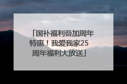 国补福利叠加周年特惠！我爱我家25周年福利大放送