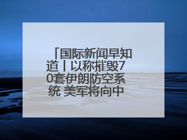 国际新闻早知道丨以称摧毁70套伊朗防空系统 美军将向中东调派战斗机