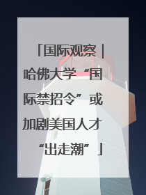 国际观察｜哈佛大学“国际禁招令”或加剧美国人才“出走潮”