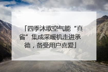 四季沐歌空气能“真省”集成采暖机走进承德，备受用户喜爱