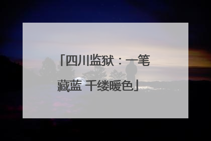 四川监狱：一笔藏蓝 千缕暖色