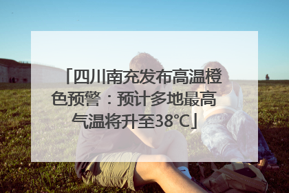 四川南充发布高温橙色预警：预计多地最高气温将升至38℃