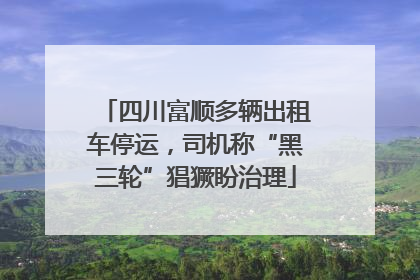 四川富顺多辆出租车停运，司机称“黑三轮”猖獗盼治理
