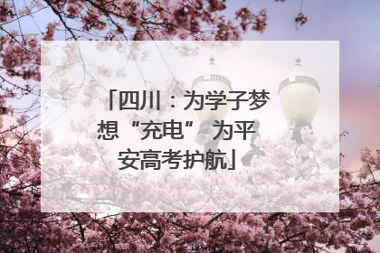 四川：为学子梦想“充电” 为平安高考护航