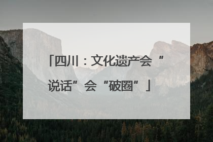 四川：文化遗产会“说话”会“破圈”