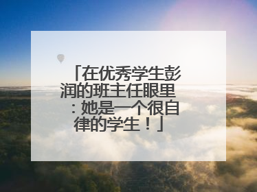 在优秀学生彭润的班主任眼里：她是一个很自律的学生！