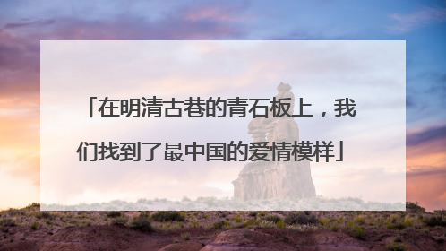 在明清古巷的青石板上，我们找到了最中国的爱情模样