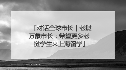 对话全球市长｜老挝万象市长：希望更多老挝学生来上海留学