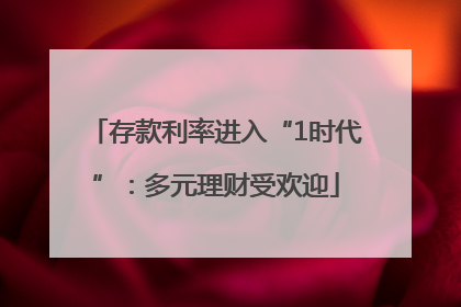 存款利率进入“1时代”：多元理财受欢迎