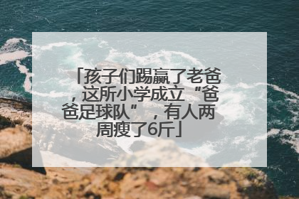 孩子们踢赢了老爸，这所小学成立“爸爸足球队”，有人两周瘦了6斤