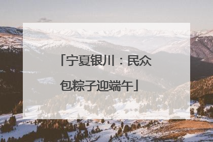 宁夏银川：民众包粽子迎端午