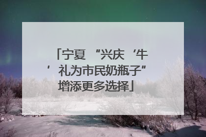 宁夏 “兴庆‘牛’礼为市民奶瓶子”增添更多选择