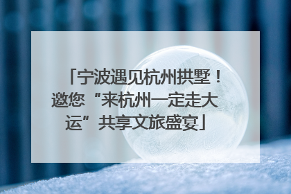 宁波遇见杭州拱墅！邀您“来杭州一定走大运”共享文旅盛宴