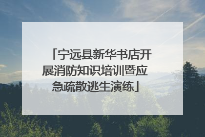 宁远县新华书店开展消防知识培训暨应急疏散逃生演练