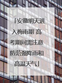 安徽明天进入梅雨期 高考期间需注意防范强降雨和高温天气