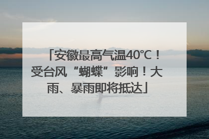 安徽最高气温40℃！受台风“蝴蝶”影响！大雨、暴雨即将抵达