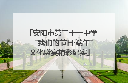 安阳市第二十一中学“我们的节日·端午”文化盛宴精彩纪实