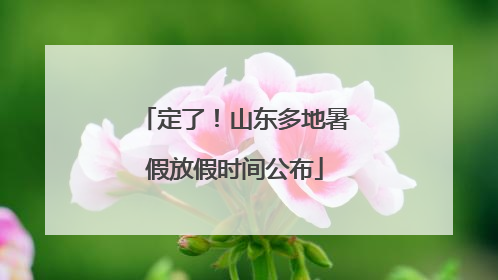 定了！山东多地暑假放假时间公布