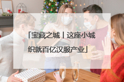 宝藏之城丨这座小城织就百亿汉服产业