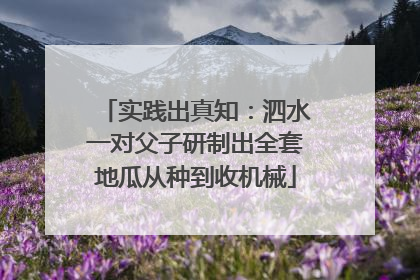 实践出真知：泗水一对父子研制出全套地瓜从种到收机械