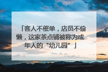 客人不催单，店员不偷懒，这家茶点铺被称为成年人的“幼儿园”