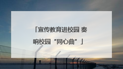 宣传教育进校园 奏响校园“同心曲”