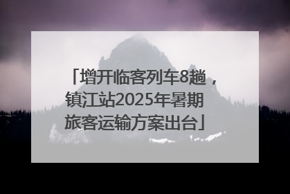 增开临客列车8趟，镇江站2025年暑期旅客运输方案出台