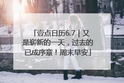 壹点日历6.7｜又是崭新的一天，过去的已成序章！周末早安