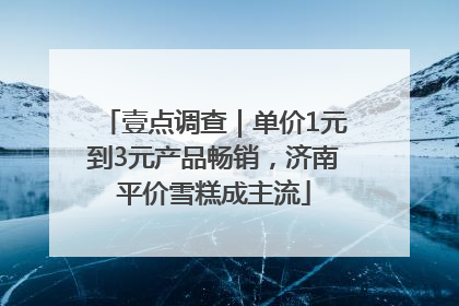 壹点调查｜单价1元到3元产品畅销，济南平价雪糕成主流