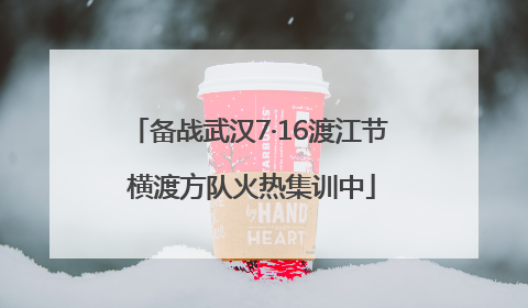备战武汉7·16渡江节 横渡方队火热集训中