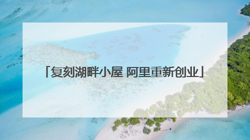 复刻湖畔小屋 阿里重新创业