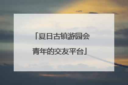夏日古镇游园会 青年的交友平台